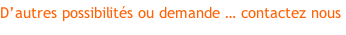 D’autres possibilités ou demande … contactez nous